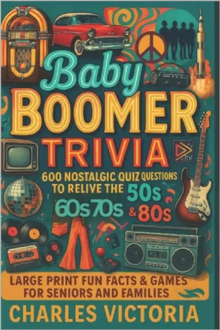 Baby Boomer Trivia: 600 Nostalgic Quiz Questions to Relive the 50s, 60s, 70s & 80s Large Print Fun Facts & Games for Seniors and Families by Victoria, Charles