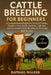 Cattle Breeding for Beginners: A Comprehensive Beginner's Guide to Fertility, Genetics, Herd Health, Nutrition, Calf Care, and Sustainable Cattle Bree by Raphael Walker