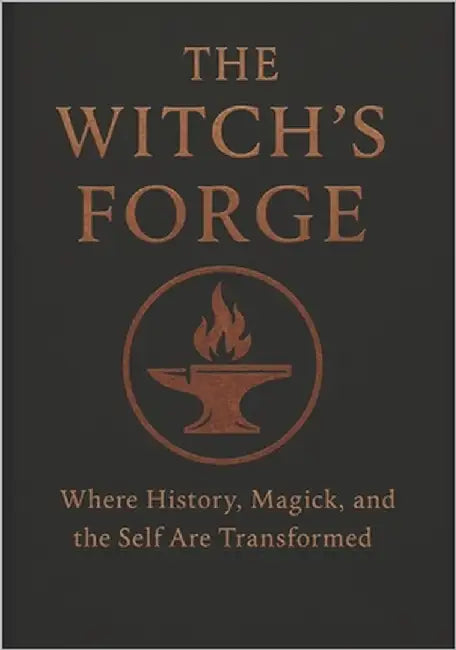 The Witches Forge: Where History, Magick, and the Self Are Transformed by Of Ravenbrook, The House