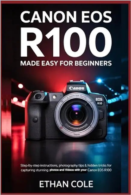 Canon EOS R100: Made Easy for Beginners: Step-by-Step Instructions, Photography Tips & Hidden Tricks for Capturing Stunning Photos and 4K Videos with by Cole, Ethan