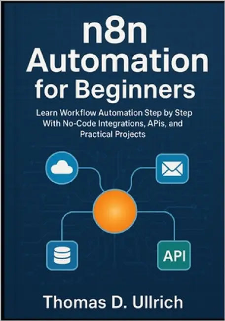 n8n Automation for Beginners: Learn Workflow Automation Step by Step With No-Code Integrations, APIs, and Practical Projects by D. Ullrich, Thomas