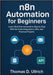 n8n Automation for Beginners: Learn Workflow Automation Step by Step With No-Code Integrations, APIs, and Practical Projects by D. Ullrich, Thomas