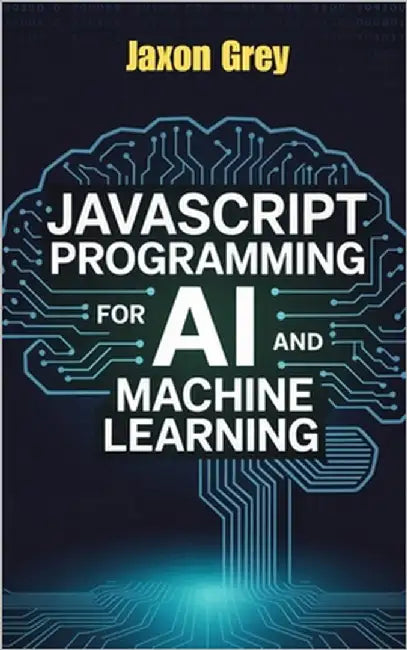 JavaScript Programming for AI and Machine Learning by Grey, Jaxon