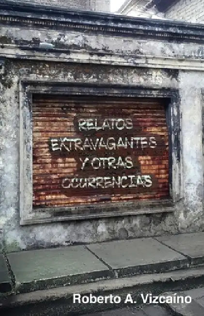 Relatos Extravagantes Y Otras Ocurrencias by Roberto A. Vizcaíno