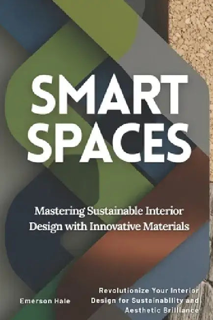 Smart Spaces: Mastering Sustainable Interior Design with Innovative Materials: Revolutionize Your Interior Design for Sustainability and Aesthetic Bri by Emerson Hale