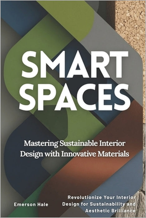 Smart Spaces: Mastering Sustainable Interior Design with Innovative Materials: Revolutionize Your Interior Design for Sustainability and Aesthetic Bri by Emerson Hale