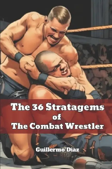 The 36 Stratagems Of The Combat Wrestler