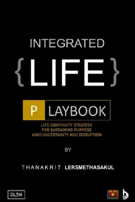 Integrated Life Playbook: Life Continuity Strategy For Sustaining Purpose Amid Uncertainty And Disruption by Thanakrit Lersmethasakul