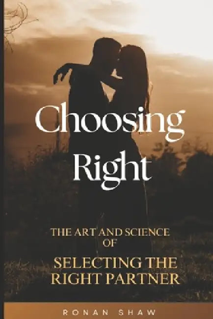 Choosing Right: The Art & Science of Selecting a Life Partner by Ronan Shaw