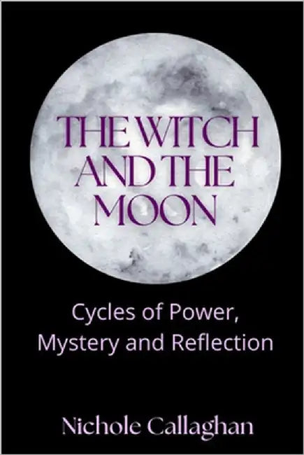 The Witch and the Moon: Cycles of Power, Mystery and Reflection by Callaghan, Nichole