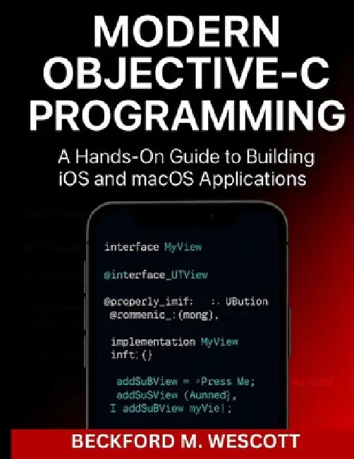 Modern Objective-C Programming: A Hands-On Guide to Building iOS and macOS Applications by Beckford M. Wescott