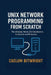 Unix Network Programming from Scratch: The Ultimate Hands-On Introduction to Sockets and Protocols by Caelum Bitwright