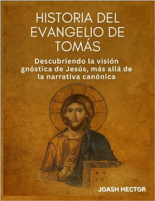 Historia del Evangelio de Tomás: Descubriendo la visión gnóstica de Jesús, más allá de la narrativa canónica by Hector, Joash