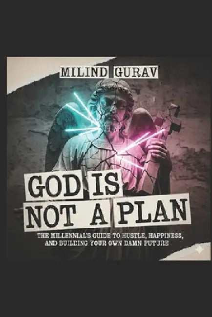 God Is Not a Plan: The Millennial's Guide to Hustle, Happiness, and Building Your Own Damn Future by Milind Gurav