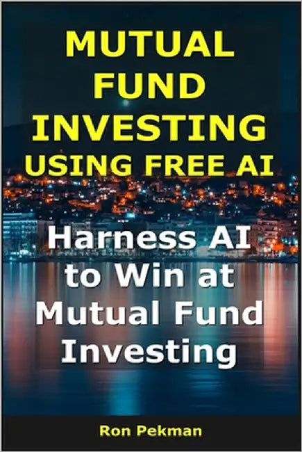 Mutual Fund Investing Using Free AI: Harness AI to Win at Mutual Fund Investing by Pekman, Ron