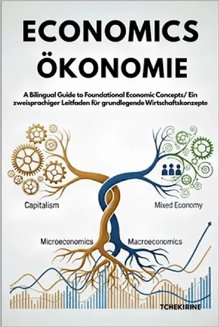 Economics/ Ökonomie: A Bilingual Guide to Foundational Economic Concepts/ Ein zweisprachiger Leitfaden für grundlegende Wirtschaftskonzepte by Tchekirine