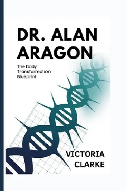 Dr. Alan Aragon: The Body Transformation Blueprint by Victoria Clarke