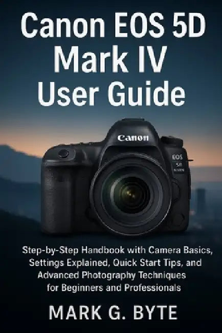 Canon EOS 5D Mark: Step-by-Step Handbook with Camera Basics, Settings Explained, Quick Start Tips, and Advanced Photography Techniques for Beginners a by Mark G. Byte