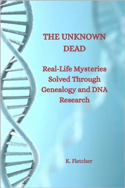 The Unknown Dead: Real-Life Mysteries Solved Through Genealogy and DNA Research by Fletcher, K.
