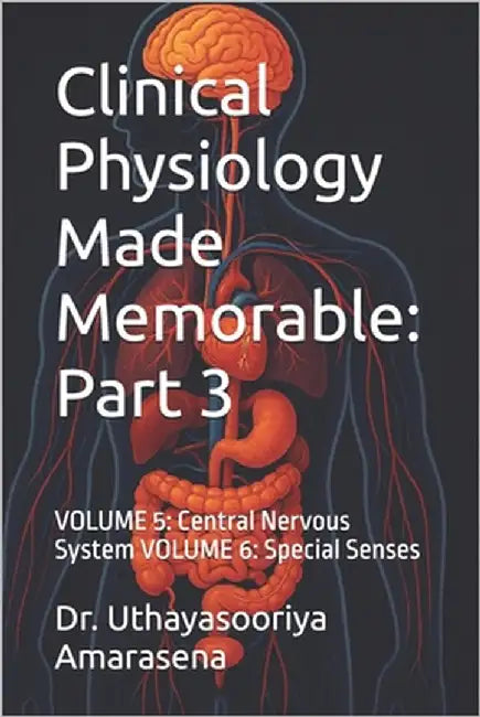 Clinical Physiology Made Memorable: Part 3: VOLUME 5: Central Nervous System VOLUME 6: Special Senses by Amarasena, Uthayasooriya