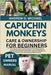 Capuchin Monkeys Care & Ownership for Beginners: The Complete Guide to Capuchin Monkeys - Care, Training, Behavior, Breeding, Feeding, Nutrition, Habi by Michael, Andrew O.