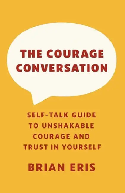 The Courage Conversation: Self-Talk Guide to Unshakable Courage and Trust in Yourself by Brian Eris