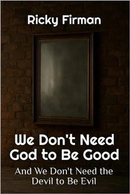 We Don't Need God to Be Good: And We Don't Need the Devil to Be Evil by Firman, Ricky
