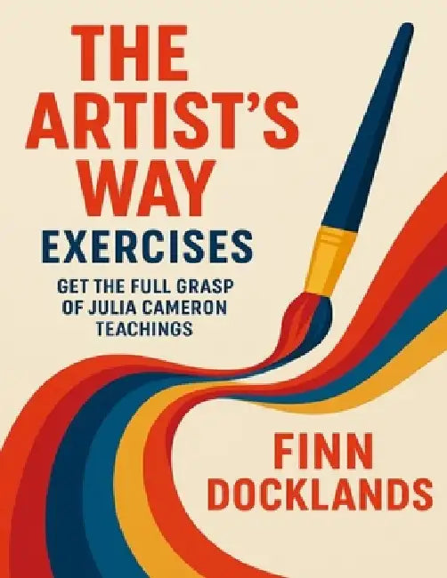 The Artist's Way Exercises: Get the Full Grasp of Julia Cameron Teachings by Finn Docklands
