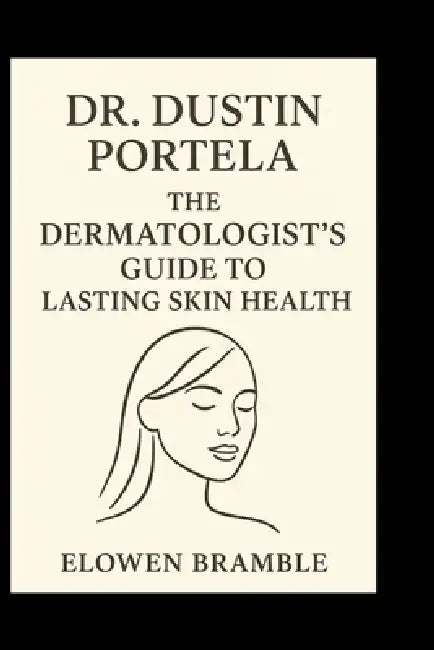 Dr. Dustin Portela: The Dermatologist's Guide to Lasting Skin Health by Elowen Bramble