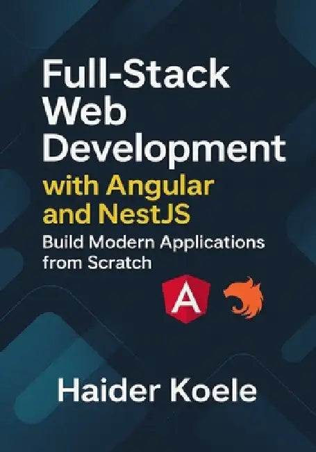 Full-Stack Web Development with Angular and NestJS: Build Modern Applications from Scratch by Haider Koele