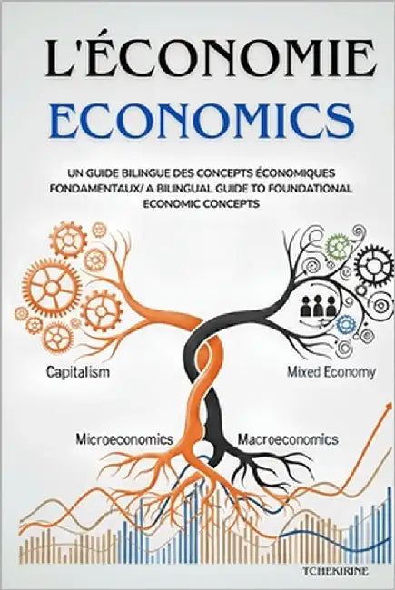 L'Economie Economics: Un Guide Bilingue des Concepts Économiques Fondamentaux/ A Bilingual Guide to Foundational Economic Concepts by Tchekirine