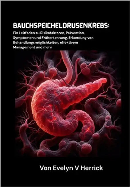 Bauchspeicheldrüsenkrebs: Ein Leitfaden zu Risikofaktoren, Prävention, Symptomen und Früherkennung, Erkundung von Behandlungsmöglichkeiten, effektivem by V. Herrick, Evelyn