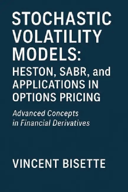Stochastic Volatility Models: Heston, SABR, and Applications in Options Pricing: A Practical Guide to Advanced Volatility Modeling, Calibration, and M by Danny Munrow, Vincent Bisette