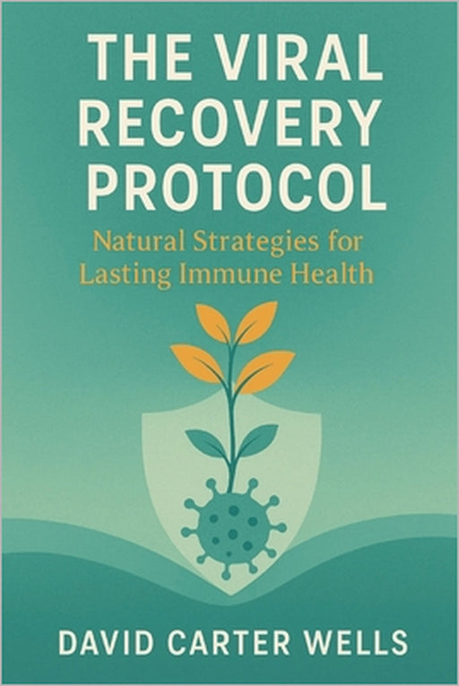The Viral Recovery Protocol: Natural Strategies for Lasting Immune Health by David Carter Wells