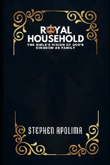 The Royal Household: The Bible's Vision of God's Kingdom as Family by Stephen Apolima