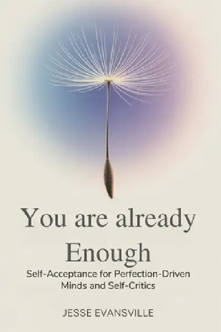 You Are Already Enough: Self-Acceptance for Perfection-Driven Minds and Self-Critics by Jesse Evansville