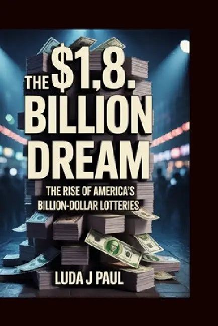 The $1.8 Billion Dream: The Rise of America's Billion-Dollar Lotteries by Luda J. Paul