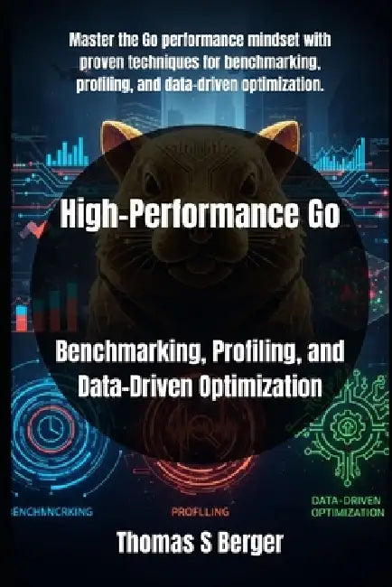 High-Performance Go: Benchmarking, Profiling, and Data-Driven Optimization by Thomas S. Berger