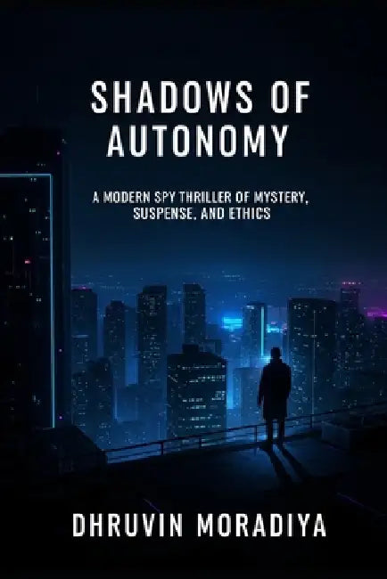 Shadows of Autonomy: A Modern Spy Thriller of Mystery, Suspense, and Ethics by Dhruvin Moradiya