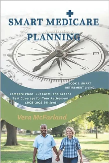 Smart Medicare Planning: Compare Plans, Cut Costs, and Get the Best Coverage for Your Retirement (2025-2026 Edition) by McFarland, Vera