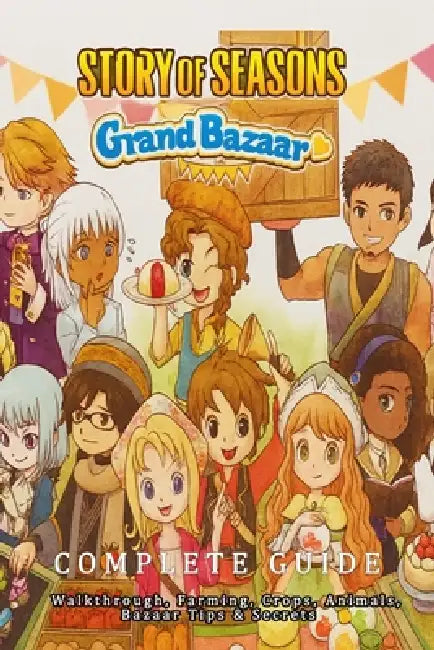 Story of Seasons Grand Bazaar: Complete guide - Walkthrough, Farming, Crops, Animals, Bazaar Tips & Secrets by Emanuel Rosario