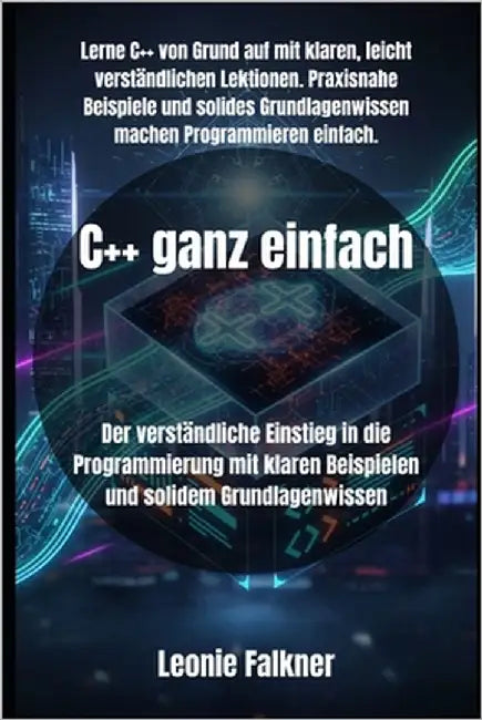 C++ ganz einfach: Der verständliche Einstieg in die Programmierung mit klaren Beispielen und solidem Grundlagenwissen by Falkner, Leonie