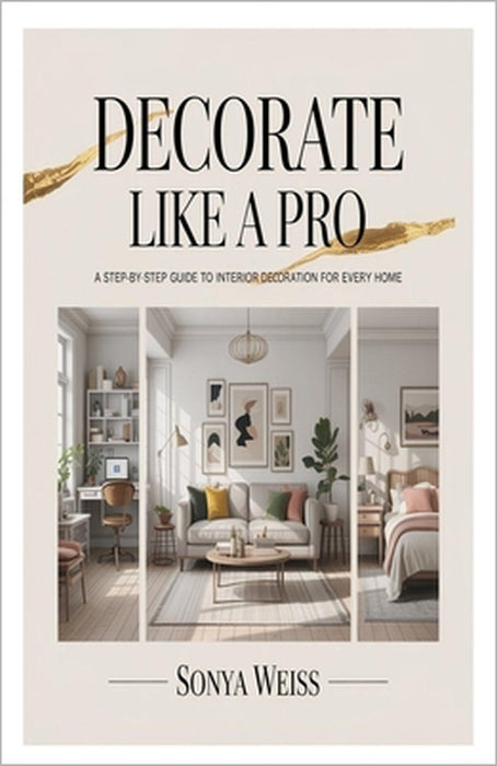 Decorate Like a Pro: A Step-by-Step Guide to Interior Decoration for Every Home by Sonya Weiss