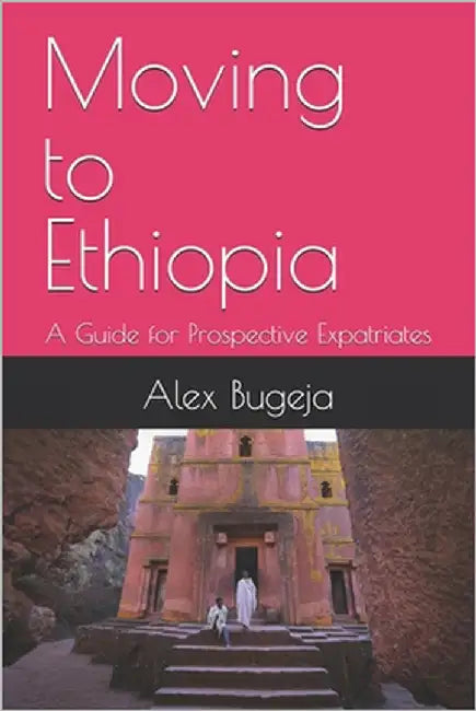Moving to Ethiopia: A Guide for Prospective Expatriates by Bugeja, Alex
