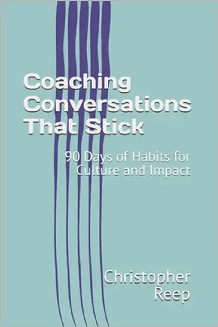 Coaching Conversations That Stick: 90 Days of Habits for Culture and Impact by Reep, Christopher