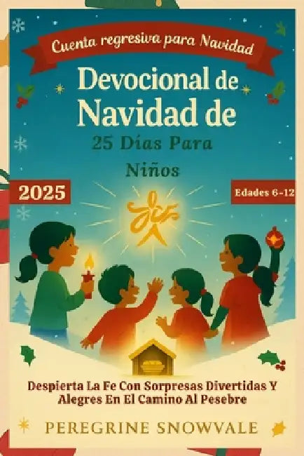 Devocional de Navidad de 25 Días Para Niños 2025 (Edades 6-12): Despierta La Fe Con Sorpresas Divertidas Y Alegres En El Camino Al Pesebre by Peregrine Snowvale
