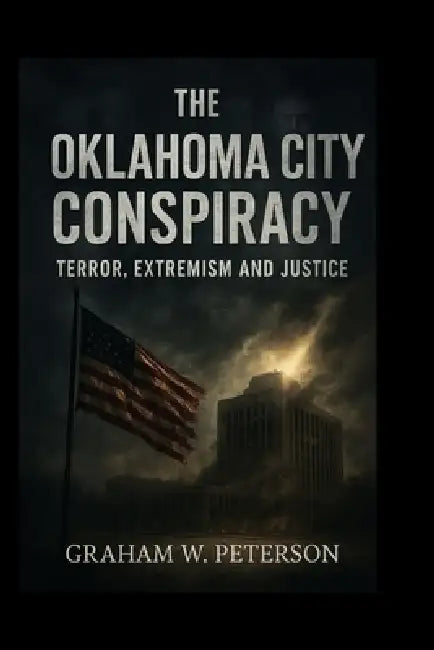 The Oklahoma City Conspiracy: Terror, Extremism and Justice by Graham W. Peterson