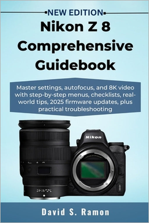 Nikon Z 8 Comprehensive Guidebook: Master settings, autofocus, and 8K video with step-by-step menus, checklists, real-world tips, 2025 firmware update by David S. Ramon