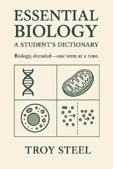 Essential Biology: A Student's Dictionary: Biology, decoded-one term at a time by Troy Steel
