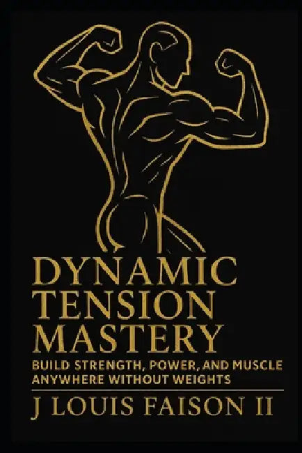 Dynamic Tension Mastery: Build Strength, Power, and Muscle Anywhere Without Weights by II Faison J. Louis